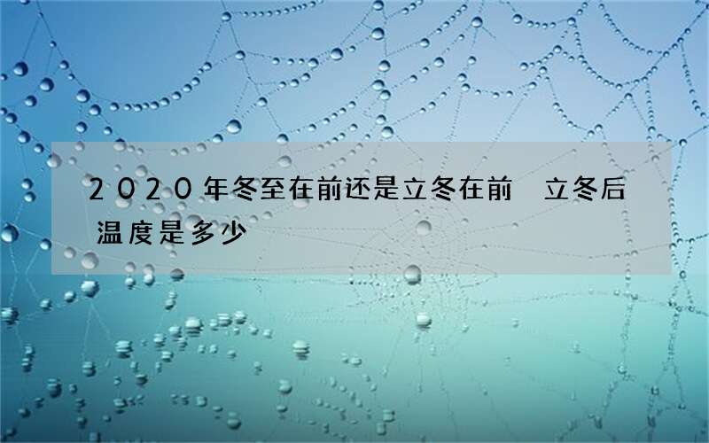 2020年冬至在前还是立冬在前 立冬后温度是多少
